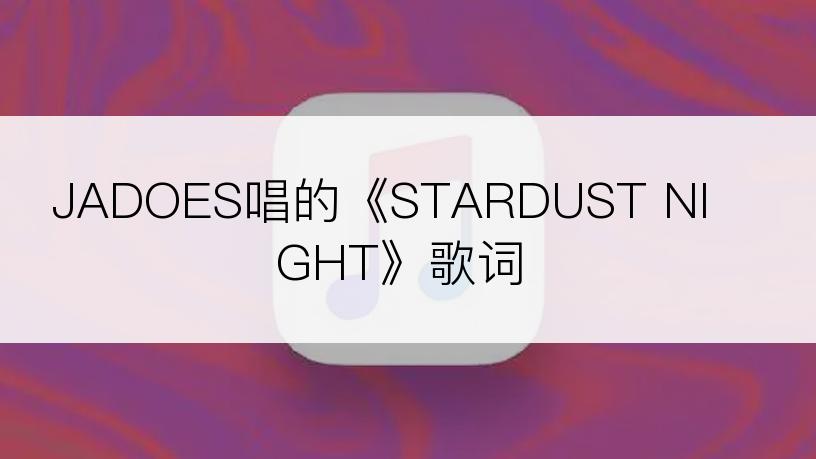 JADOES唱的《STARDUST NIGHT》歌词