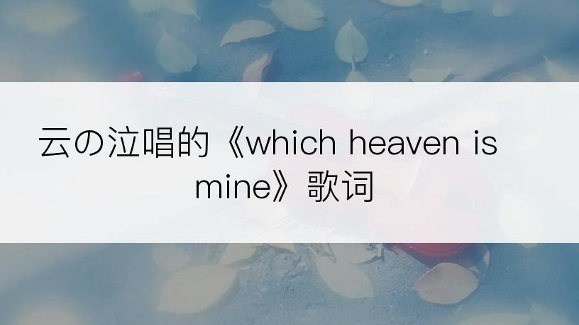 云の泣唱的《which heaven is mine》歌词