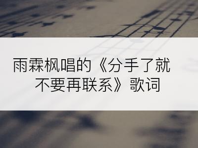 雨霖枫唱的《分手了就不要再联系》歌词