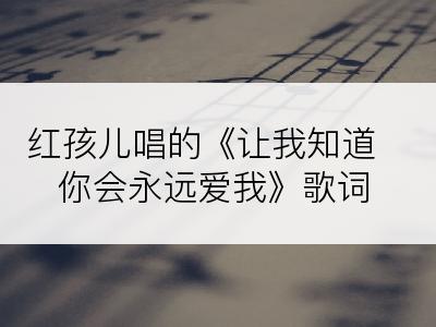 红孩儿唱的《让我知道你会永远爱我》歌词