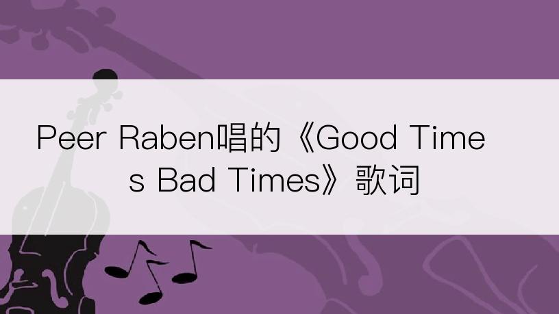 Peer Raben唱的《Good Times Bad Times》歌词