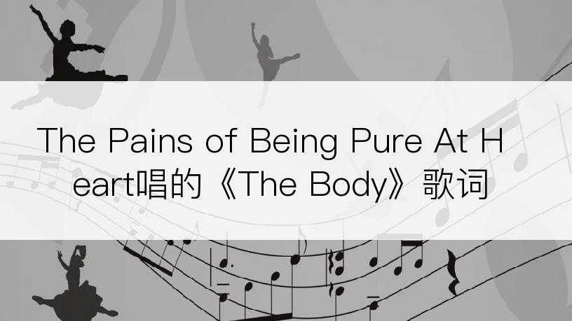 The Pains of Being Pure At Heart唱的《The Body》歌词