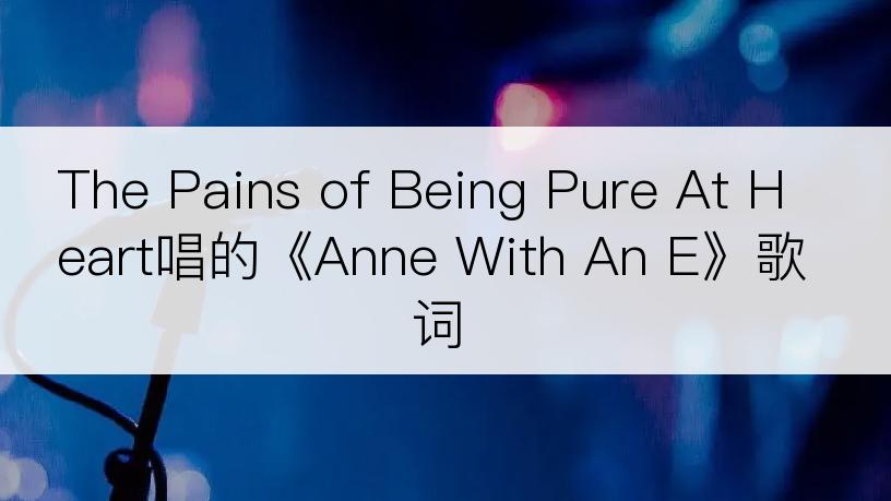 The Pains of Being Pure At Heart唱的《Anne With An E》歌词