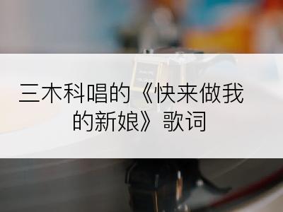 三木科唱的《快来做我的新娘》歌词