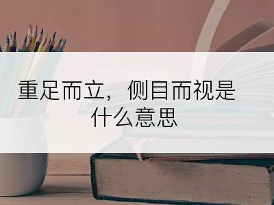 重足而立，侧目而视是什么意思