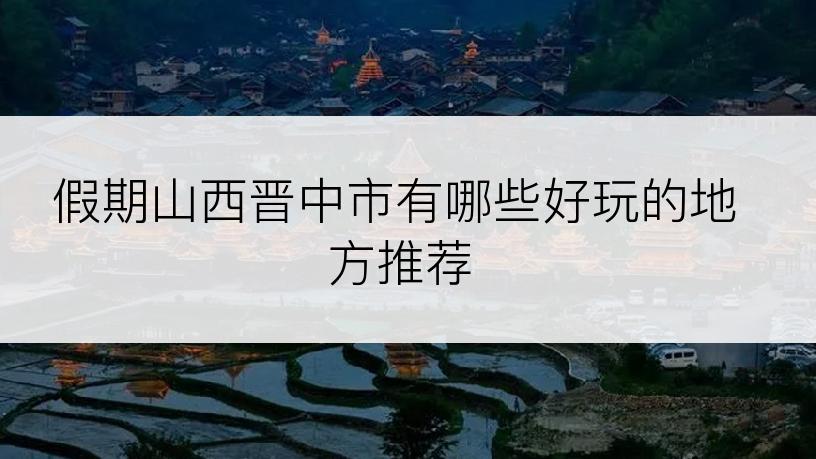 假期山西晋中市有哪些好玩的地方推荐