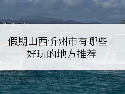 假期山西忻州市有哪些好玩的地方推荐