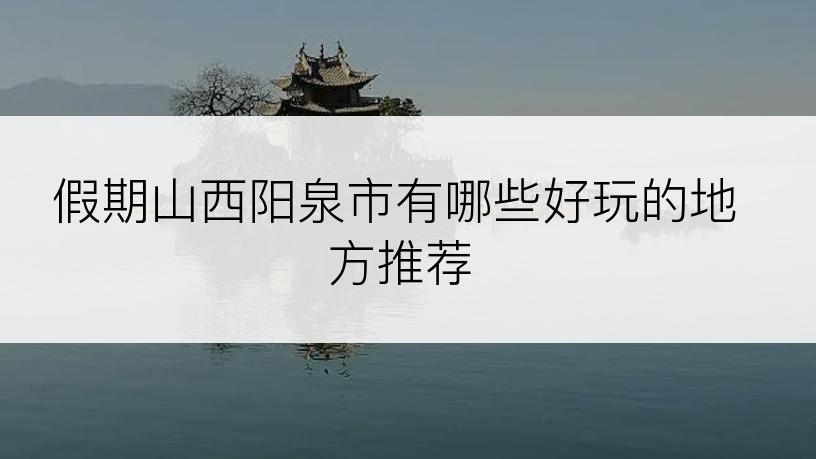 假期山西阳泉市有哪些好玩的地方推荐