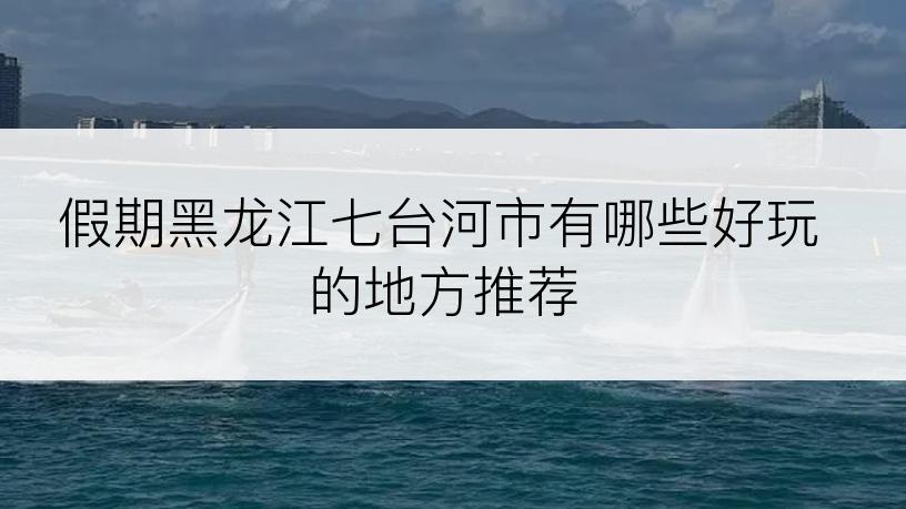 假期黑龙江七台河市有哪些好玩的地方推荐