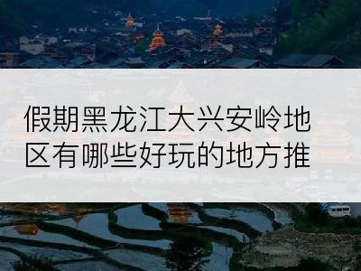 假期黑龙江大兴安岭地区有哪些好玩的地方推荐