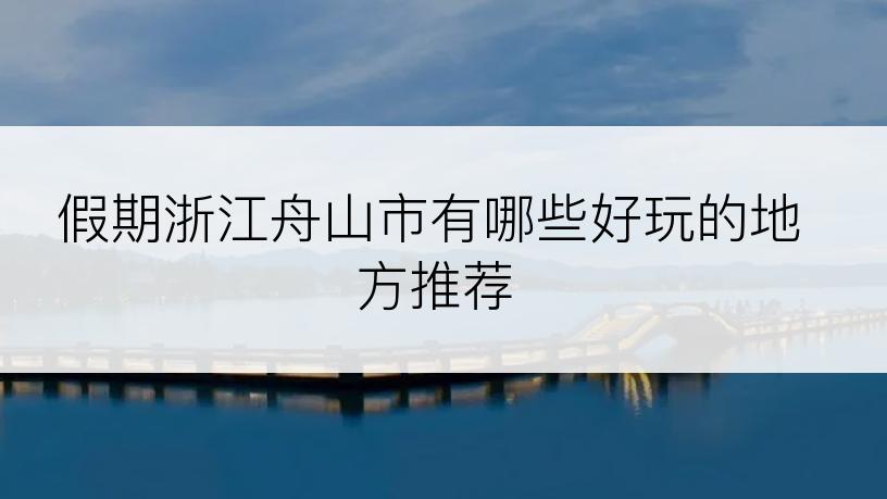 假期浙江舟山市有哪些好玩的地方推荐