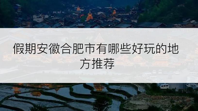 假期安徽合肥市有哪些好玩的地方推荐