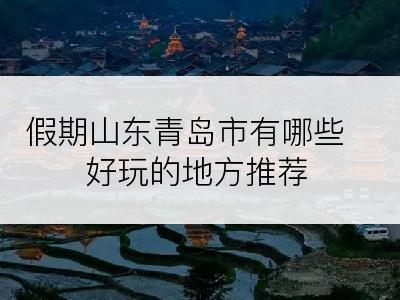 假期山东青岛市有哪些好玩的地方推荐