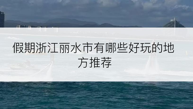 假期浙江丽水市有哪些好玩的地方推荐