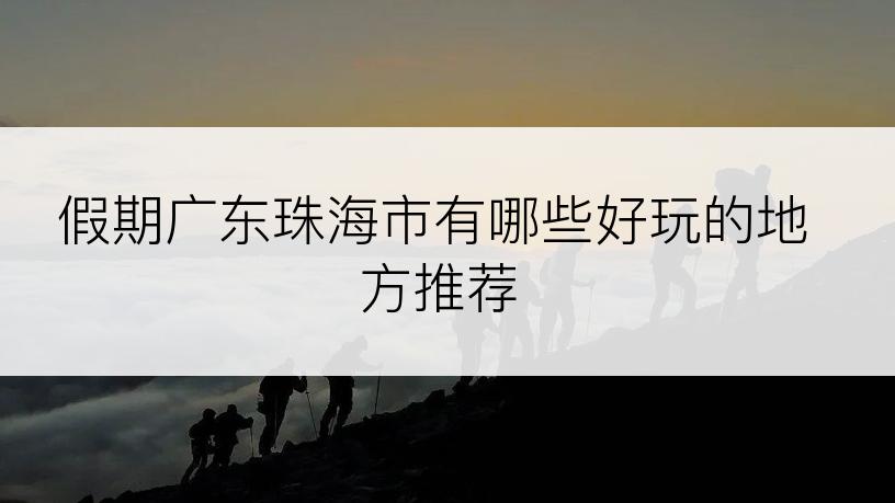 假期广东珠海市有哪些好玩的地方推荐