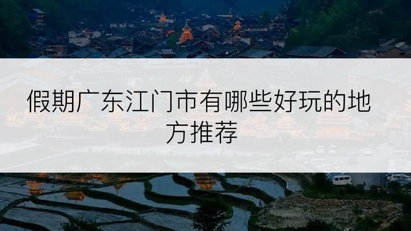 假期广东江门市有哪些好玩的地方推荐