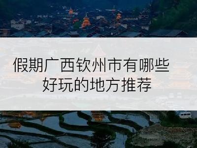 假期广西钦州市有哪些好玩的地方推荐