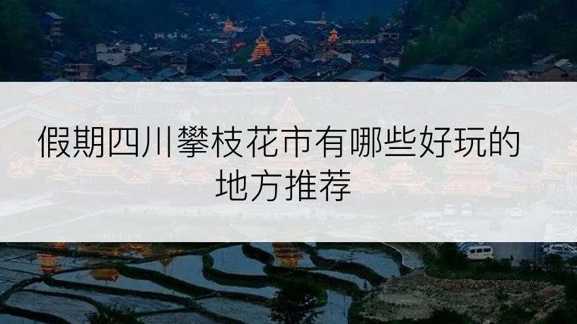 假期四川攀枝花市有哪些好玩的地方推荐