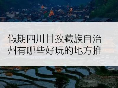 假期四川甘孜藏族自治州有哪些好玩的地方推荐