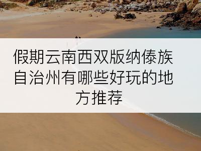 假期云南西双版纳傣族自治州有哪些好玩的地方推荐