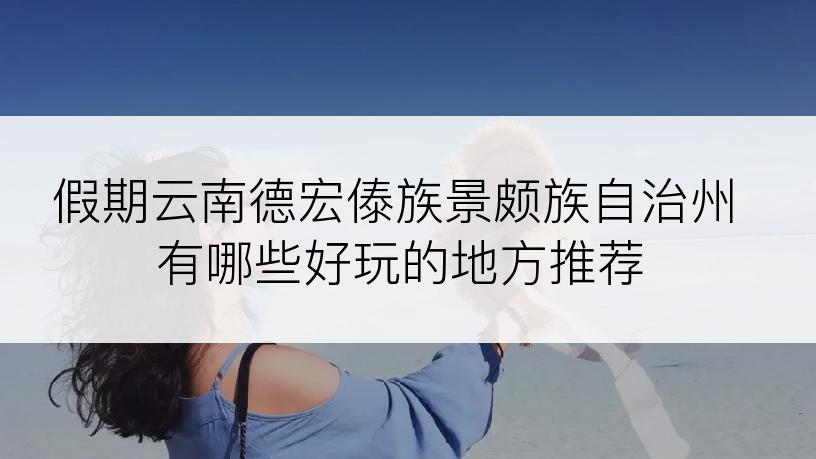 假期云南德宏傣族景颇族自治州有哪些好玩的地方推荐