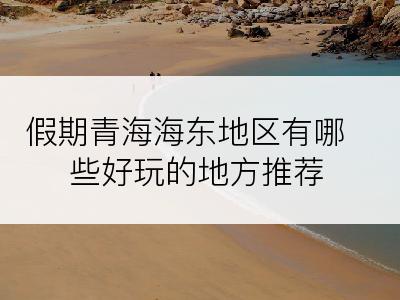 假期青海海东地区有哪些好玩的地方推荐