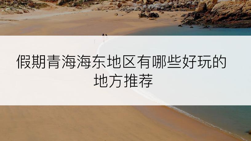 假期青海海东地区有哪些好玩的地方推荐