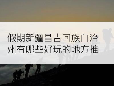 假期新疆昌吉回族自治州有哪些好玩的地方推荐