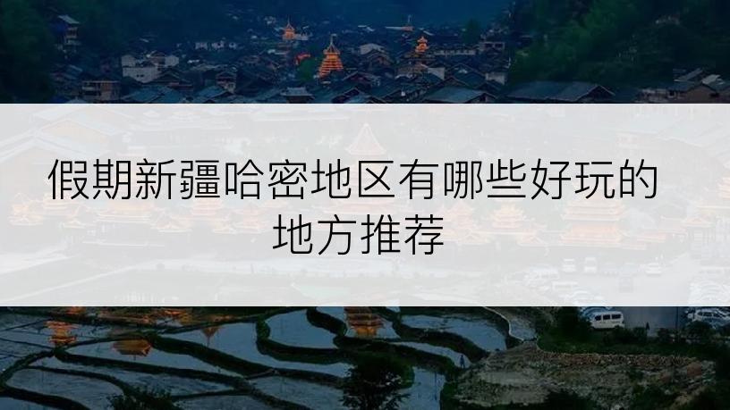 假期新疆哈密地区有哪些好玩的地方推荐