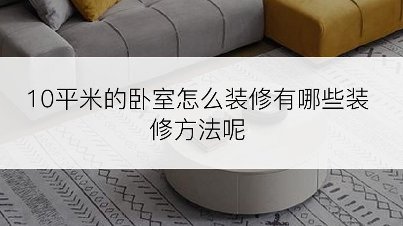 10平米的卧室怎么装修有哪些装修方法呢