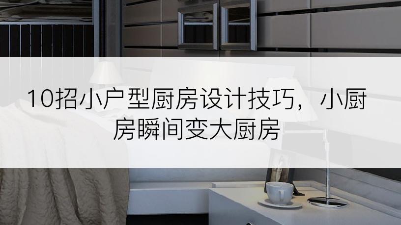 10招小户型厨房设计技巧，小厨房瞬间变大厨房