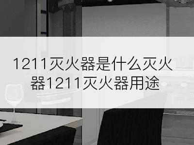 1211灭火器是什么灭火器1211灭火器用途