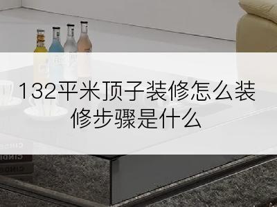 132平米顶子装修怎么装修步骤是什么