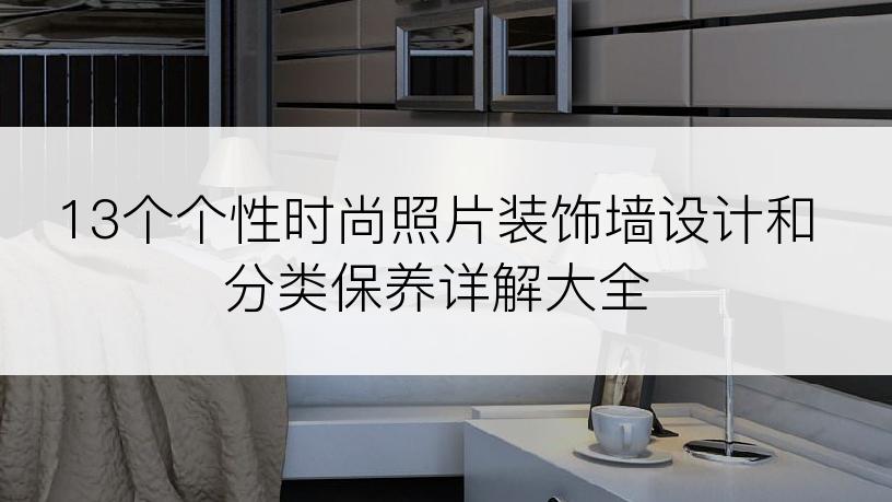 13个个性时尚照片装饰墙设计和分类保养详解大全