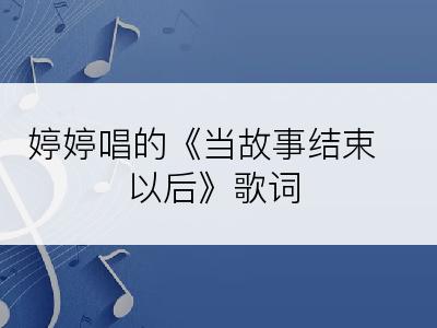 婷婷唱的《当故事结束以后》歌词