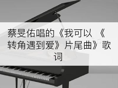 蔡旻佑唱的《我可以 《转角遇到爱》片尾曲》歌词