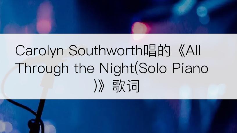 Carolyn Southworth唱的《All Through the Night(Solo Piano)》歌词