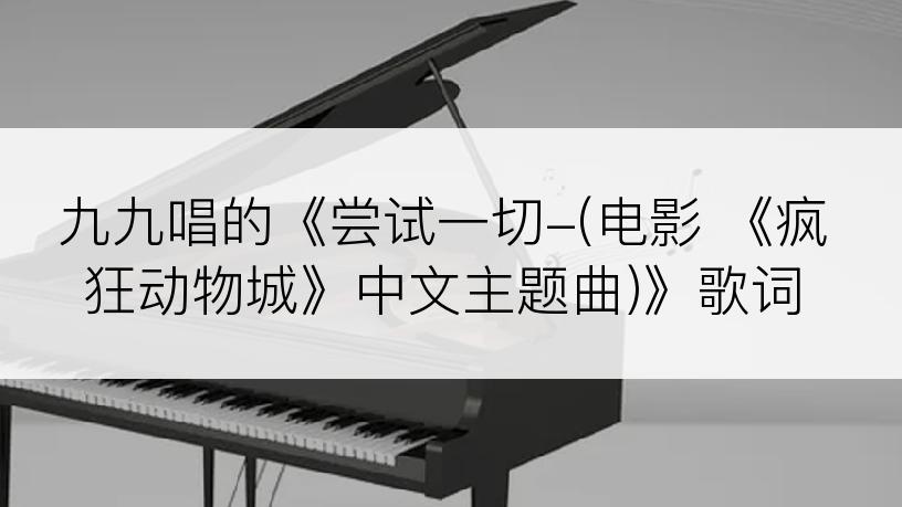 九九唱的《尝试一切-(电影 《疯狂动物城》中文主题曲)》歌词