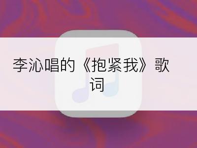 李沁唱的《抱紧我》歌词