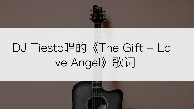 DJ Tiesto唱的《The Gift - Love Angel》歌词