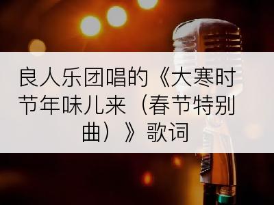 良人乐团唱的《大寒时节年味儿来（春节特别曲）》歌词