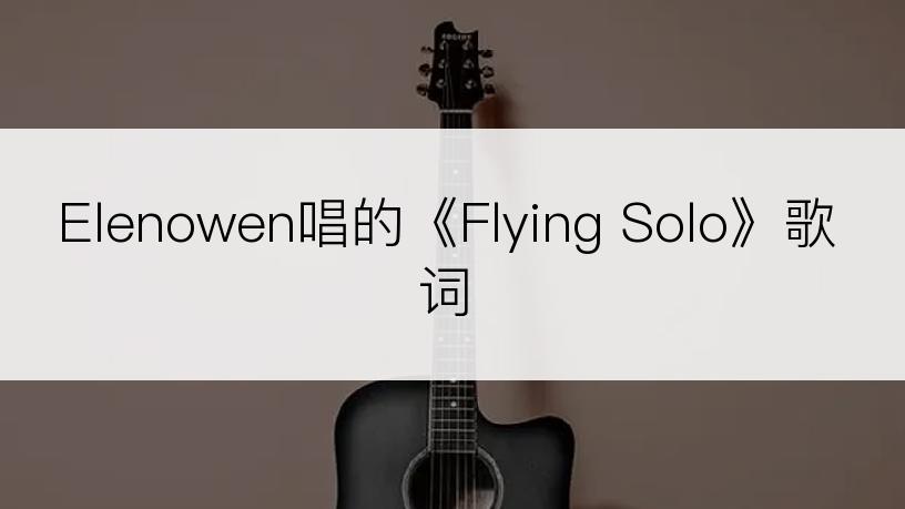 Elenowen唱的《Flying Solo》歌词