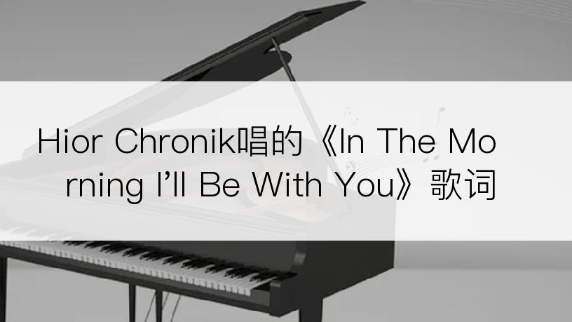 Hior Chronik唱的《In The Morning I'll Be With You》歌词