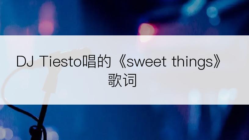 DJ Tiesto唱的《sweet things》歌词