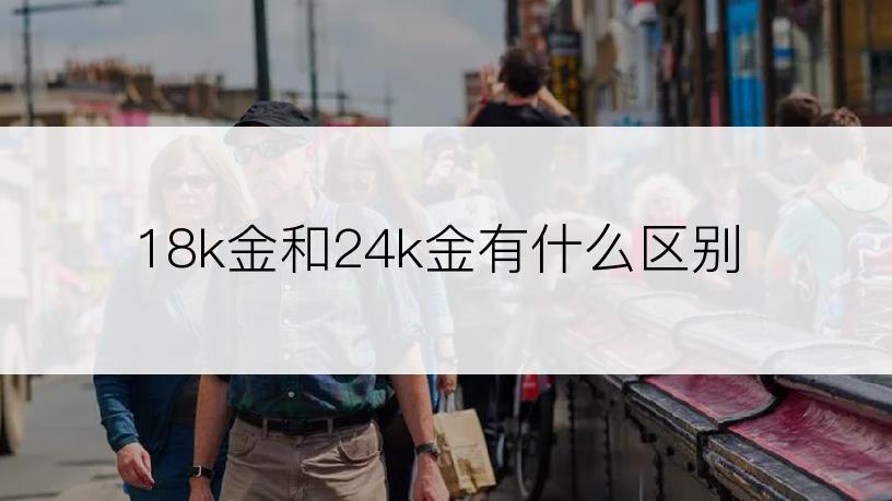 18k金和24k金有什么区别