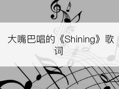 大嘴巴唱的《Shining》歌词