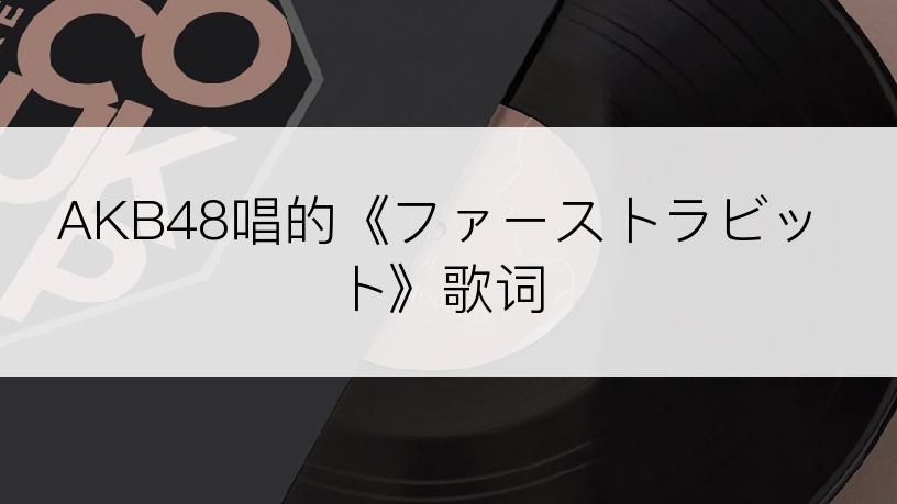 AKB48唱的《ファーストラビット》歌词