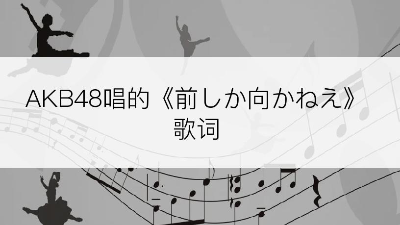 AKB48唱的《前しか向かねえ》歌词