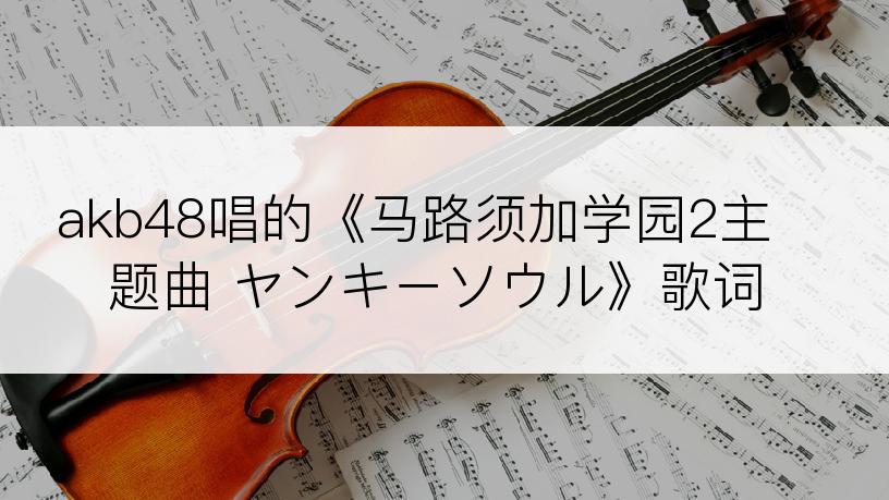 akb48唱的《马路须加学园2主题曲 ヤンキーソウル》歌词