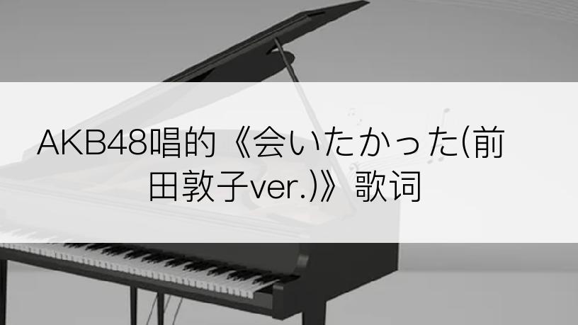 AKB48唱的《会いたかった(前田敦子ver.)》歌词